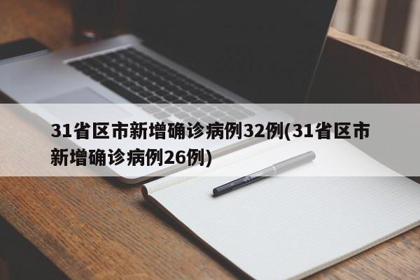 31省区市新增确诊病例32例(31省区市新增确诊病例26例)