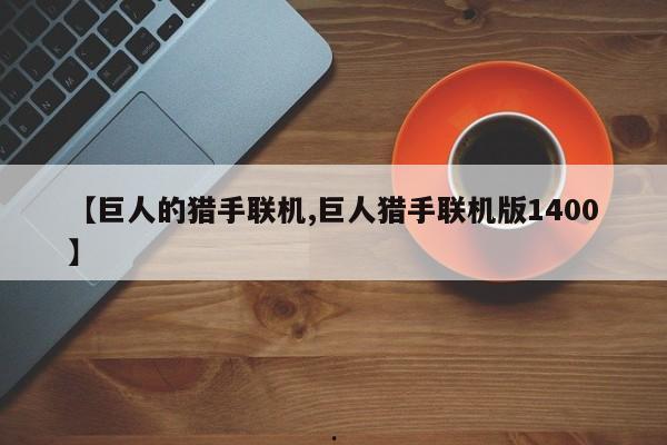 【巨人的猎手联机,巨人猎手联机版1400】
