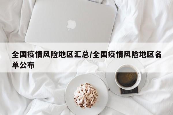 全国疫情风险地区汇总/全国疫情风险地区名单公布