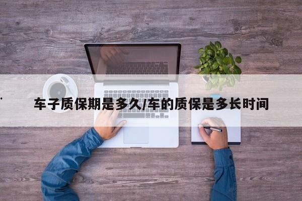 车子质保期是多久/车的质保是多长时间