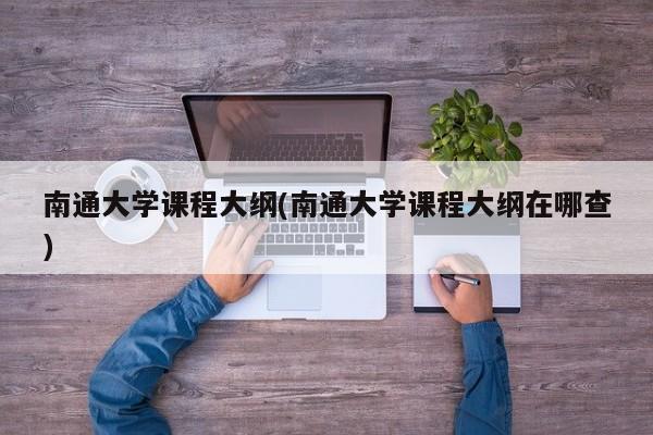 南通大学课程大纲(南通大学课程大纲在哪查)