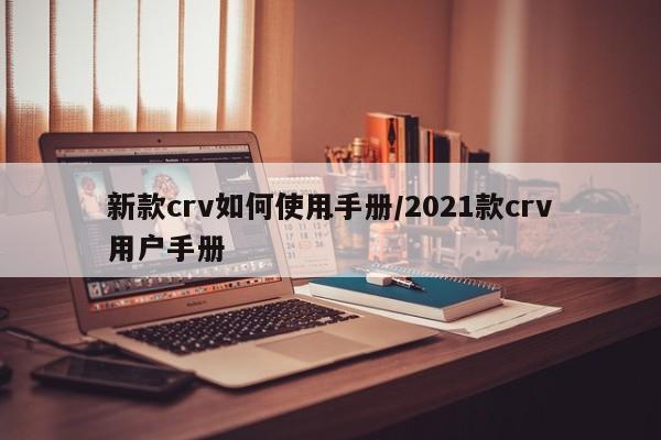 新款crv如何使用手册/2021款crv用户手册