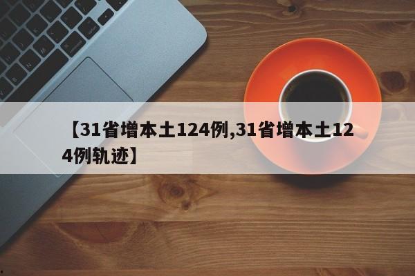 【31省增本土124例,31省增本土124例轨迹】