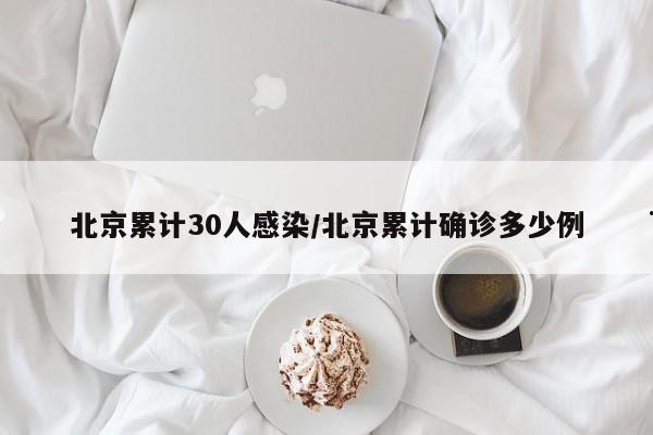 北京累计30人感染/北京累计确诊多少例