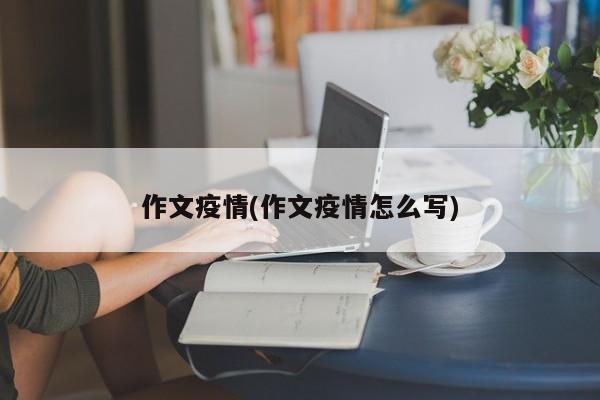 作文疫情(作文疫情怎么写)