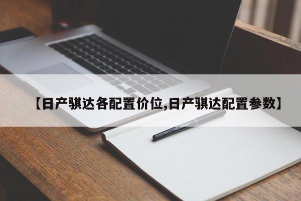 【日产骐达各配置价位,日产骐达配置参数】