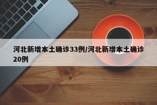 河北新增本土确诊33例/河北新增本土确诊20例