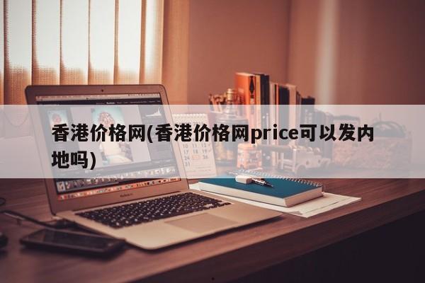 香港价格网(香港价格网price可以发内地吗)