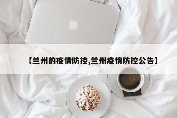 【兰州的疫情防控,兰州疫情防控公告】