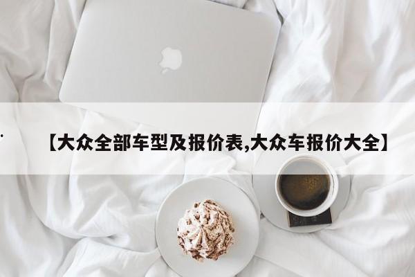 【大众全部车型及报价表,大众车报价大全】
