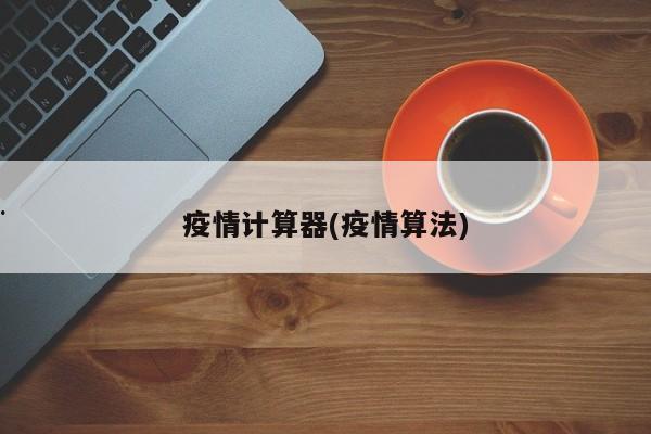疫情计算器(疫情算法)