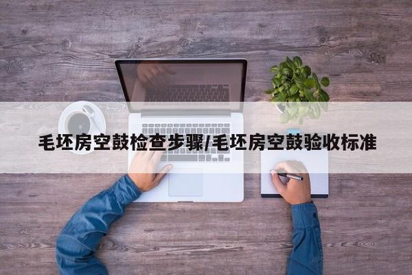 毛坯房空鼓检查步骤/毛坯房空鼓验收标准