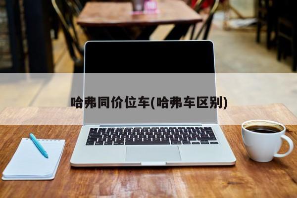 哈弗同价位车(哈弗车区别)