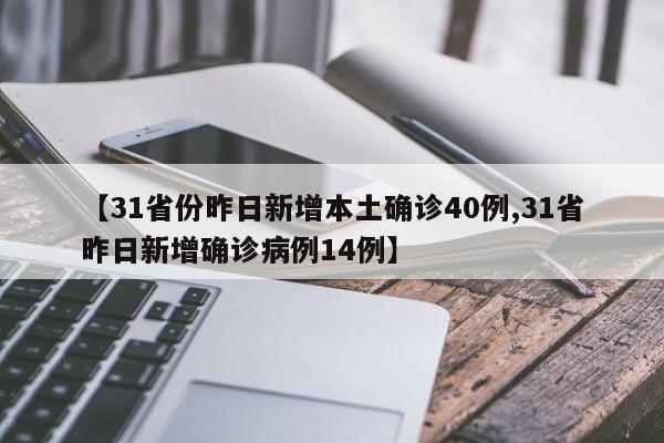 【31省份昨日新增本土确诊40例,31省昨日新增确诊病例14例】