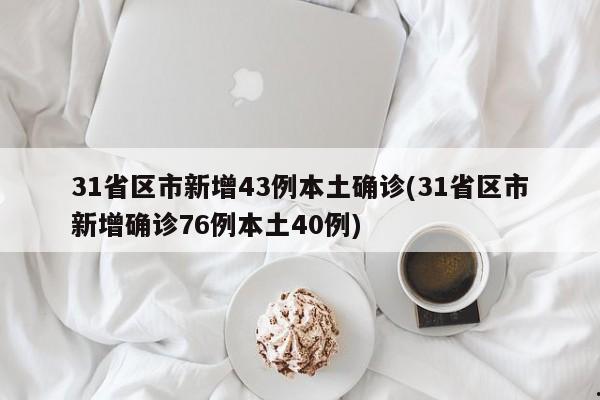 31省区市新增43例本土确诊(31省区市新增确诊76例本土40例)
