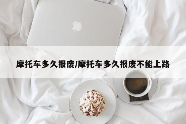 摩托车多久报废/摩托车多久报废不能上路