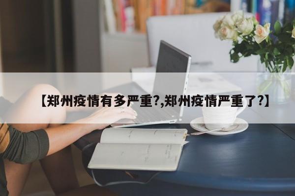 【郑州疫情有多严重?,郑州疫情严重了?】