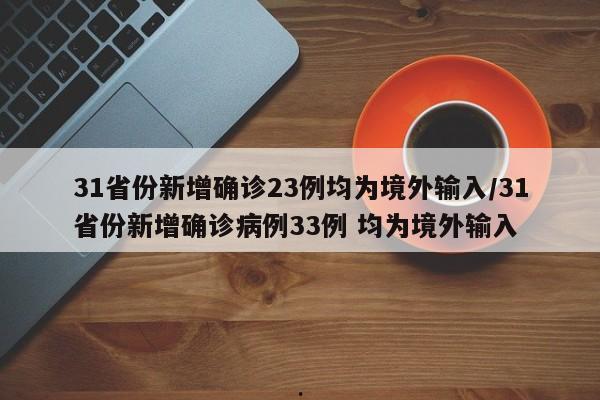 31省份新增确诊23例均为境外输入/31省份新增确诊病例33例 均为境外输入
