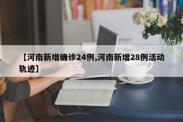 【河南新增确诊24例,河南新增28例活动轨迹】