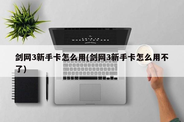 剑网3新手卡怎么用(剑网3新手卡怎么用不了)