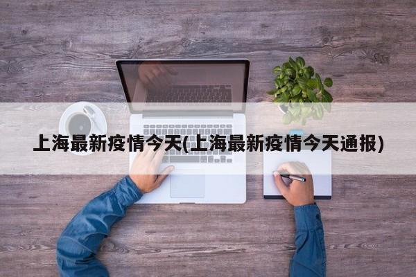 上海最新疫情今天(上海最新疫情今天通报)