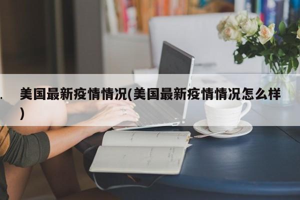 美国最新疫情情况(美国最新疫情情况怎么样)