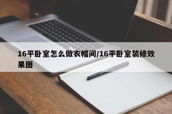 16平卧室怎么做衣帽间/16平卧室装修效果图