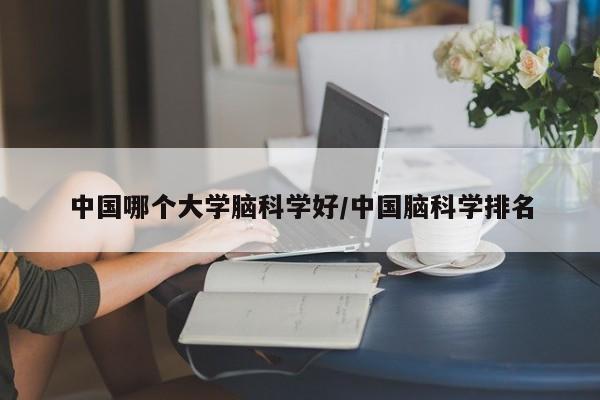 中国哪个大学脑科学好/中国脑科学排名