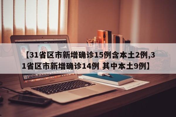 【31省区市新增确诊15例含本土2例,31省区市新增确诊14例 其中本土9例】