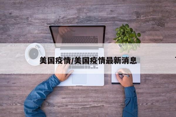 美国疫情/美国疫情最新消息