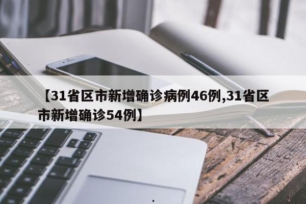 【31省区市新增确诊病例46例,31省区市新增确诊54例】