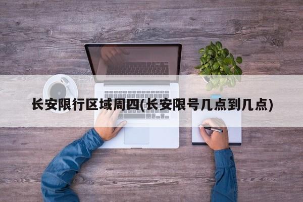 长安限行区域周四(长安限号几点到几点)