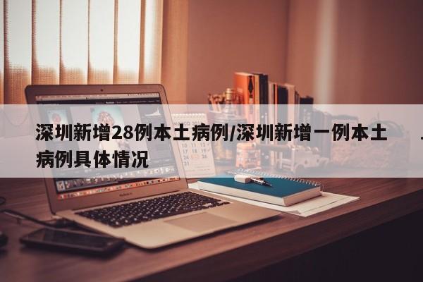 深圳新增28例本土病例/深圳新增一例本土病例具体情况