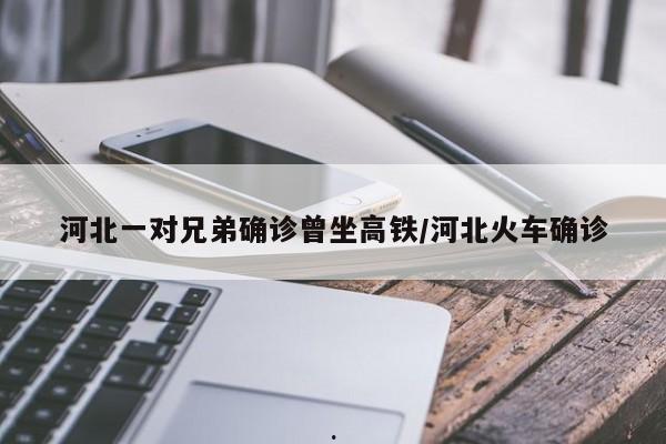 河北一对兄弟确诊曾坐高铁/河北火车确诊