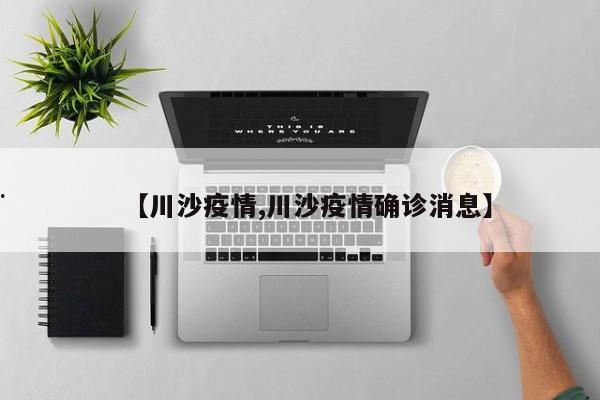 【川沙疫情,川沙疫情确诊消息】