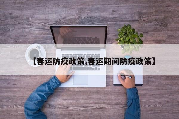 【春运防疫政策,春运期间防疫政策】