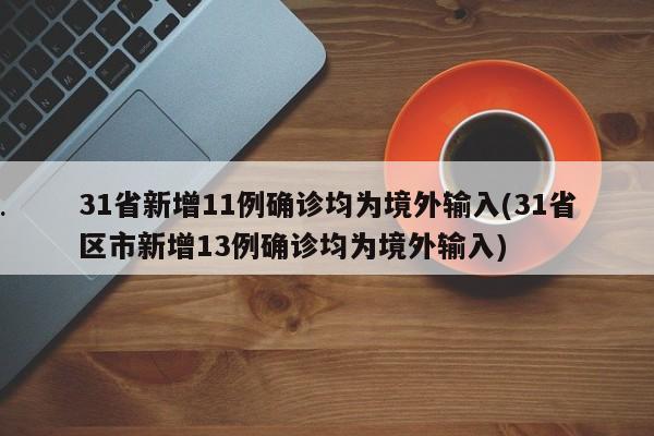 31省新增11例确诊均为境外输入(31省区市新增13例确诊均为境外输入)