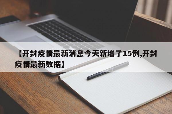 【开封疫情最新消息今天新增了15例,开封疫情最新数据】