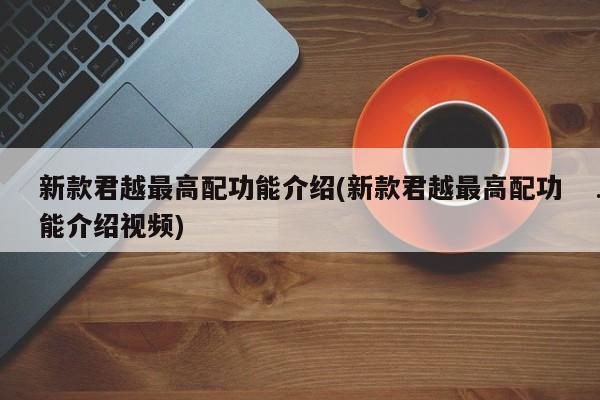 新款君越最高配功能介绍(新款君越最高配功能介绍视频)
