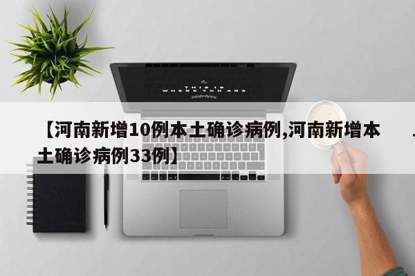 【河南新增10例本土确诊病例,河南新增本土确诊病例33例】