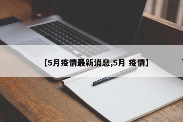 【5月疫情最新消息,5月 疫情】