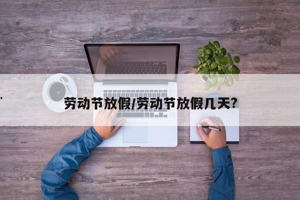 劳动节放假/劳动节放假几天?