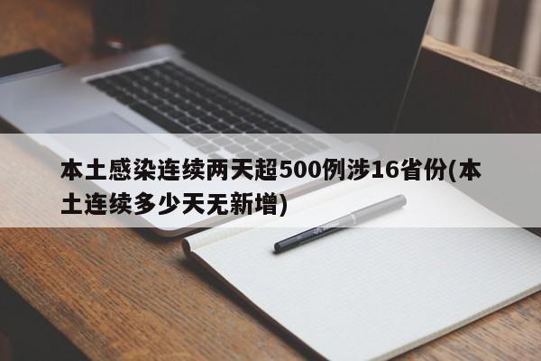 本土感染连续两天超500例涉16省份(本土连续多少天无新增)