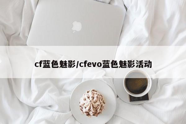 cf蓝色魅影/cfevo蓝色魅影活动