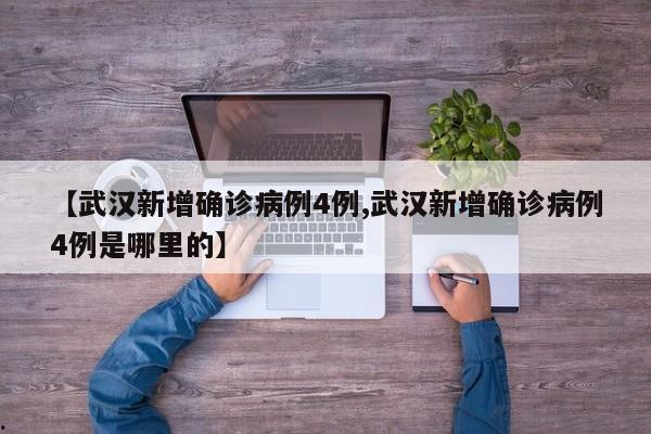 【武汉新增确诊病例4例,武汉新增确诊病例4例是哪里的】