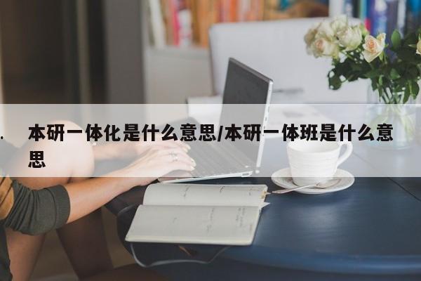 本研一体化是什么意思/本研一体班是什么意思