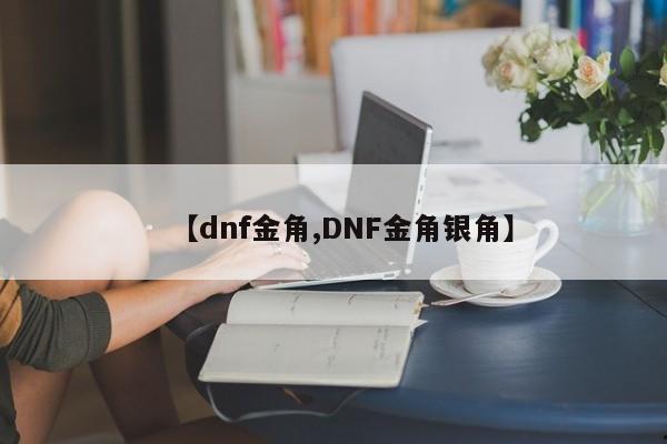 【dnf金角,DNF金角银角】