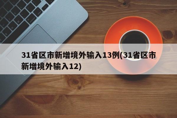 31省区市新增境外输入13例(31省区市新增境外输入12)