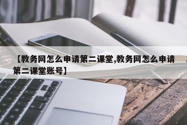【教务网怎么申请第二课堂,教务网怎么申请第二课堂账号】