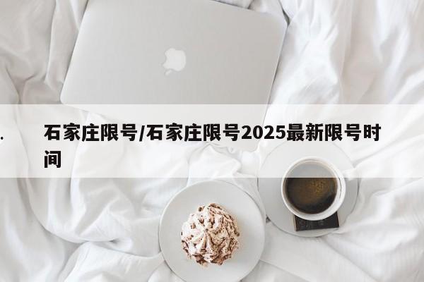 石家庄限号/石家庄限号2025最新限号时间